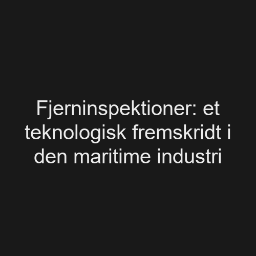 You are currently viewing Fjerninspektioner: et teknologisk fremskridt i den maritime industri